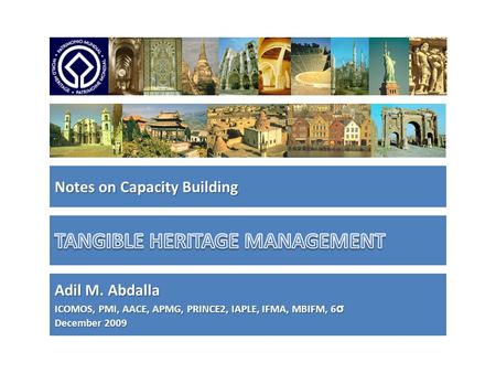 Notes on Capacity Building Adil M. Abdalla ICOMOS, PMI, AACE, APMG, PRINCE2, IAPLE, IFMA, MBIFM, 6 σ December 2009.