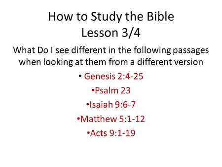 How to Study the Bible Lesson 3/4 What Do I see different in the following passages when looking at them from a different version Genesis 2:4-25 Psalm.