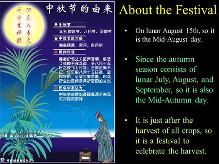 About the Festival On lunar August 15th, so it is the Mid-August day. Since the autumn season consists of lunar July, August, and September, so it is also.