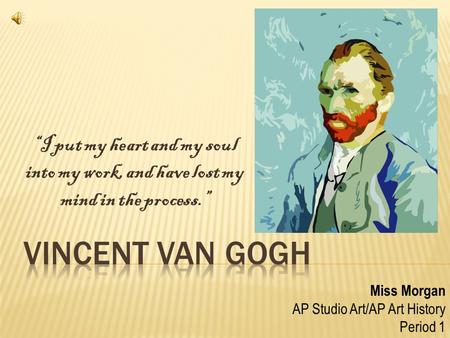 I put my heart and my soul into my work, and have lost my mind in the process. Miss Morgan AP Studio Art/AP Art History Period 1.