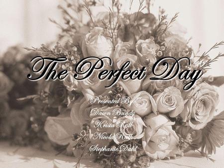 The Perfect Day Presented By: Dawn Bundy Krista Roll Nicola Rath Stephanie Dahl.