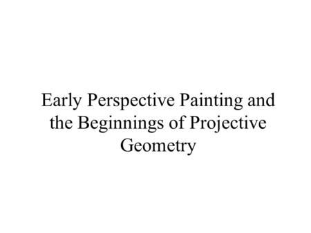 Early Perspective Painting and the Beginnings of Projective Geometry.