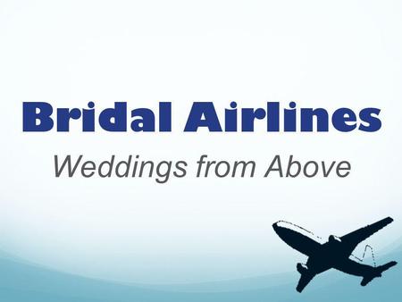 Bridal Airlines Weddings from Above. Overview Transportation service to and from weddings or special events Event Consultant Will coordinate with destination.