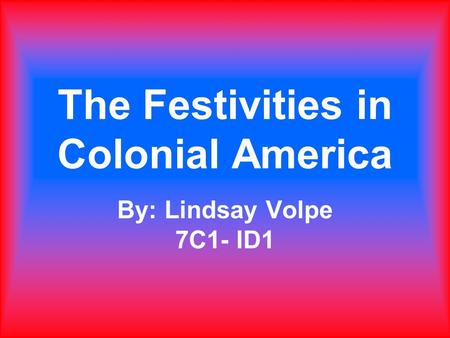 The Festivities in Colonial America By: Lindsay Volpe 7C1- ID1.