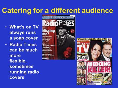 Catering for a different audience Whats on TV always runs a soap cover Radio Times can be much more flexible, sometimes running radio covers.