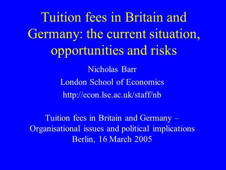 Tuition fees in Britain and Germany: the current situation, opportunities and risks Nicholas Barr London School of Economics