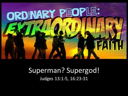 Superman? Supergod! Judges 13:1-5, 16:23-31. Samson The story With (almost) all the ugly details Superman? Samsons potential and how he squandered it.