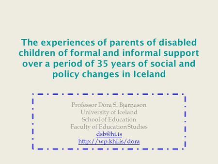 The experiences of parents of disabled children of formal and informal support over a period of 35 years of social and policy changes in Iceland Professor.