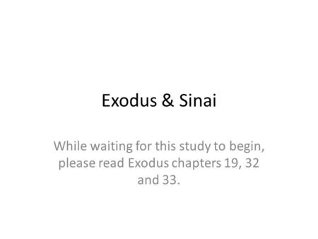 Exodus & Sinai While waiting for this study to begin, please read Exodus chapters 19, 32 and 33.