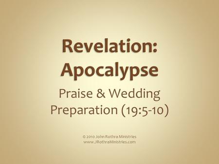 Praise & Wedding Preparation (19:5-10) © 2010 John Rothra Ministries www.JRothraMinistries.com.