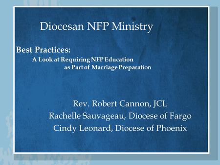 Diocesan NFP Ministry Best Practices: A Look at Requiring NFP Education as Part of Marriage Preparat ion Rev. Robert Cannon, JCL Rachelle Sauvageau, Diocese.