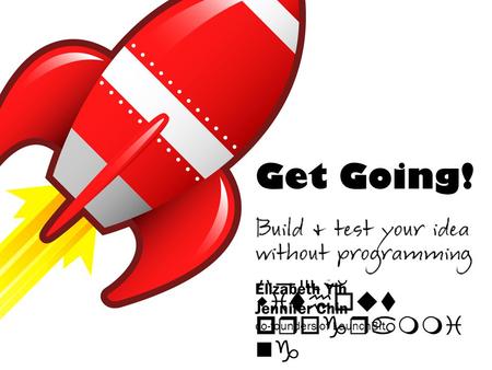 Get Going! Build & test your idea without programmi ng Elizabeth Yin Jennifer Chin co-founders of LaunchBit.