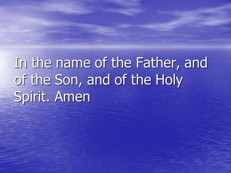 In the name of the Father, and of the Son, and of the Holy Spirit. Amen.