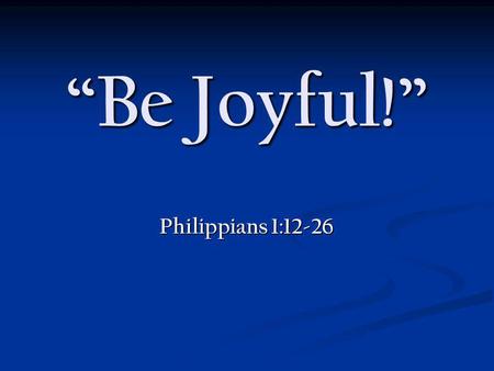 Be Joyful! Philippians 1:12-26. VICTOR FRANKL Everything can be taken from men but one thing: the last of human freedoms - the ability to choose one's.