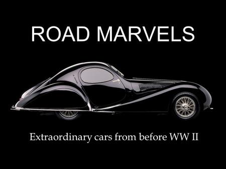 ROAD MARVELS Extraordinary cars from before WW II.