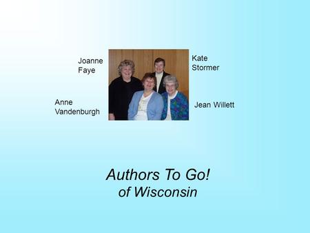 Authors To Go! of Wisconsin Joanne Faye Anne Vandenburgh Jean Willett Kate Stormer.