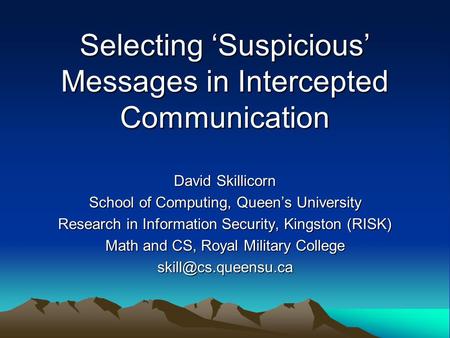 Selecting Suspicious Messages in Intercepted Communication David Skillicorn School of Computing, Queens University Research in Information Security, Kingston.