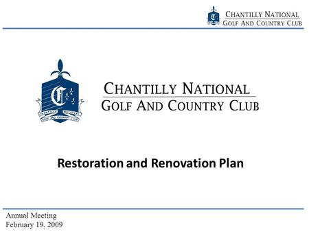 C HANTILLY N ATIONAL G OLF A ND C OUNTRY C LUB Annual Meeting February 19, 2009 G OLF A ND C OUNTRY C LUB C HANTILLY N ATIONAL Restoration and Renovation.