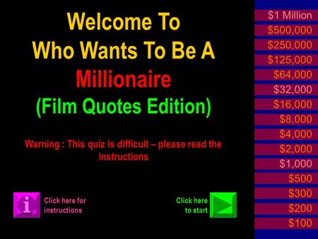 Welcome To Who Wants To Be A Millionaire (Film Quotes Edition) Warning : This quiz is difficult – please read the instructions $1 Million $500,000 $250,000.