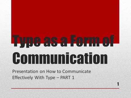 Type as a Form of Communication Presentation on How to Communicate Effectively With Type – PART 1 1.