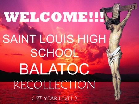 WELCOME!!! SAINT LOUIS HIGH SCHOOL BALATOC RECOLLECTION ( 3 RD YEAR LEVEL )