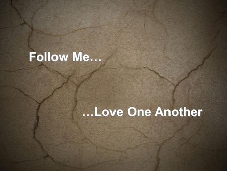 Follow Me… …Love One Another. The words of Jesus as recorded in Johns Gospel, the 13 th chapter… A new commandment I give to you, that you love one another: