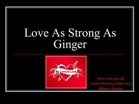 DeVera Miller Maxwell Lakeland Elementary/Middle School Baltimore, Maryland Love As Strong As Ginger By Lenore Look.