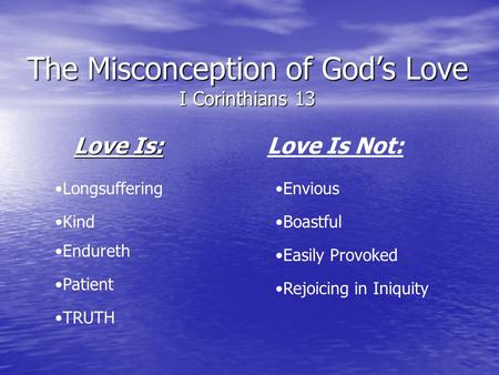 The Misconception of Gods Love I Corinthians 13 Love Is: Love Is Not: Longsuffering Kind Endureth Patient TRUTH Envious Boastful Easily Provoked Rejoicing.