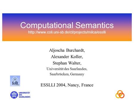 Computational Semantics  Aljoscha Burchardt, Alexander Koller, Stephan Walter, Universität des Saarlandes,