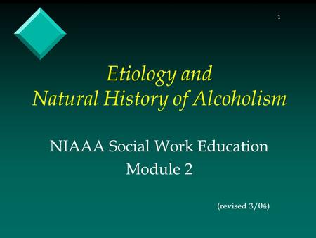 1 Etiology and Natural History of Alcoholism NIAAA Social Work Education Module 2 (revised 3/04)