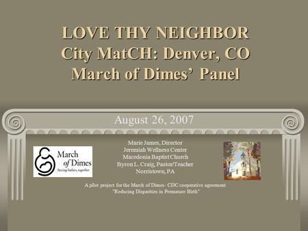 LOVE THY NEIGHBOR City MatCH: Denver, CO March of Dimes Panel Marie James, Director Jeremiah Wellness Center Macedonia Baptist Church Byron L. Craig, Pastor/Teacher.