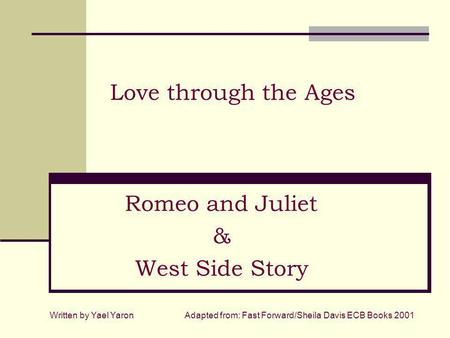 Love through the Ages Romeo and Juliet & West Side Story Written by Yael YaronAdapted from: Fast Forward/Sheila Davis ECB Books 2001.