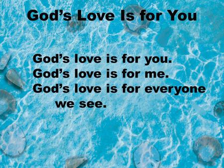 Gods love is for you. Gods love is for me. Gods love is for everyone we see. Gods Love Is for You.