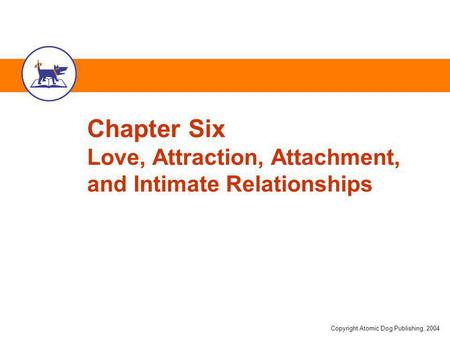 Copyright Atomic Dog Publishing, 2004 Chapter Six Love, Attraction, Attachment, and Intimate Relationships.