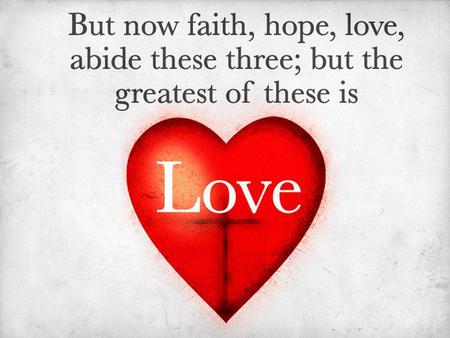 The Greatest of These Is Love. Declaring Our Love Agape: The love which seeks the highest good of others. – An active good will. (1 Corinthians 13:13)