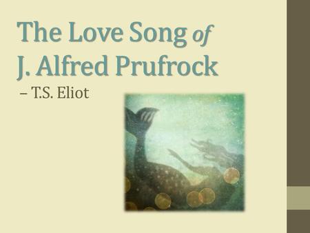 The Love Song of J. Alfred Prufrock The Love Song of J. Alfred Prufrock – T.S. Eliot.