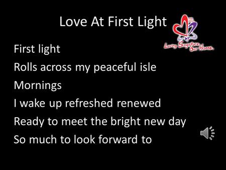 Love At First Light First light Rolls across my peaceful isle Mornings I wake up refreshed renewed Ready to meet the bright new day So much to look forward.