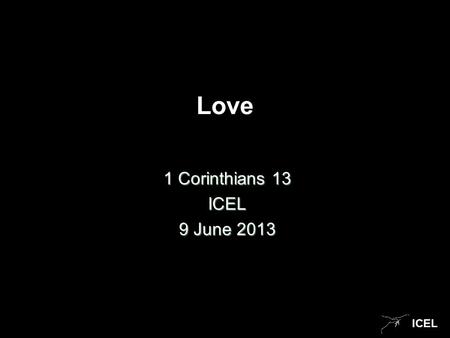 ICEL Love 1 Corinthians 13 ICEL 9 June 2013. ICEL Love This sermon is a reminder of what you already know. It s a very simple message, with a question.