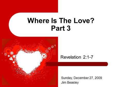 Where Is The Love? Part 3 Revelation 2:1-7 Sunday, December 27, 2009 Jim Beasley.