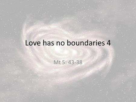 Love has no boundaries 4 Mt 5: 43-38. 43 You have heard that it was said, Love your neighbour and hate your enemy. 44 But I tell you, love your enemies.