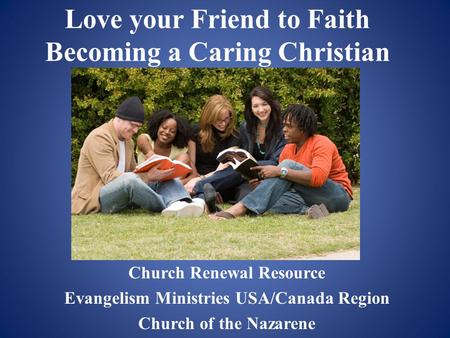 Love your Friend to Faith Becoming a Caring Christian Church Renewal Resource Evangelism Ministries USA/Canada Region Church of the Nazarene.