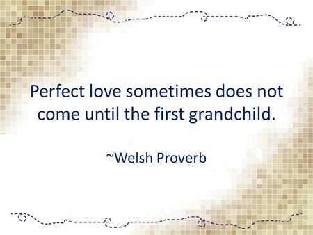 Perfect love sometimes does not come until the first grandchild