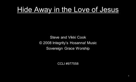 Hide Away in the Love of Jesus Steve and Vikki Cook © 2008 Integritys Hosanna! Music Sovereign Grace Worship CCLI #977558 1.