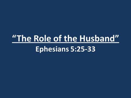 “The Role of the Husband” Ephesians 5:25-33