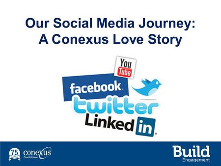 Our Social Media Journey: A Conexus Love Story. Source: CUNA & CUCC, 2011 Our Challenge.