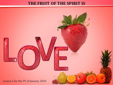 THE FRUIT OF THE SPIRIT IS Lesson 2 for the 9 th of January, 2010.