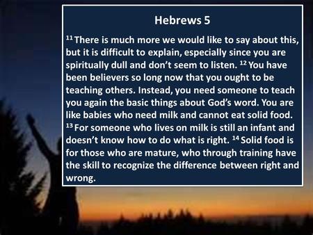 Hebrews 5 11 There is much more we would like to say about this, but it is difficult to explain, especially since you are spiritually dull and don’t seem.