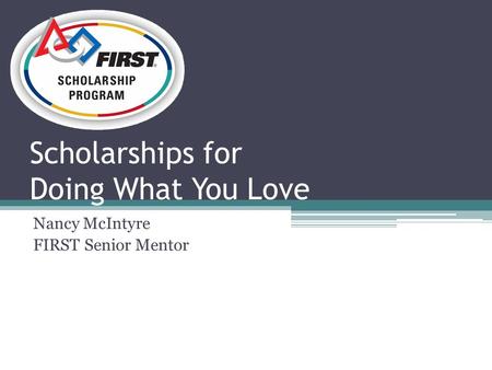 Scholarships for Doing What You Love Nancy McIntyre FIRST Senior Mentor.