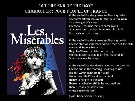 At the end of the Day character : Poor people of France At the end of the day you're another day older And that's all you can say for the life of the poor.