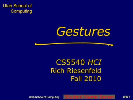 Student Name Server Utah School of Computing slide 1 Utah School of Computing GesturesGestures CS5540 HCI Rich Riesenfeld Fall 2010 CS5540 HCI Rich Riesenfeld.